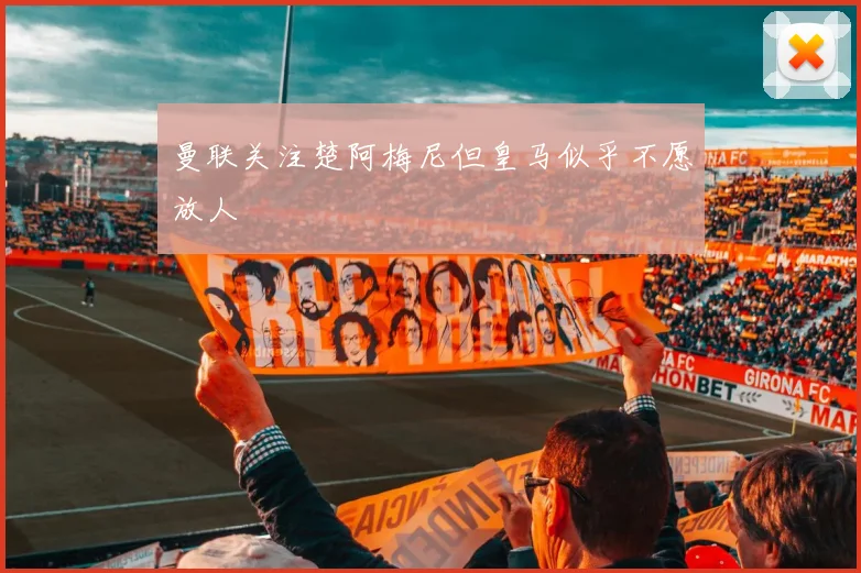 曼联关注楚阿梅尼但皇马似乎不愿放人