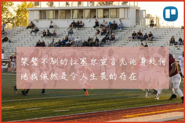 桀骜不驯的拉塞尔宣言无论身处何地我依然是令人生畏的存在