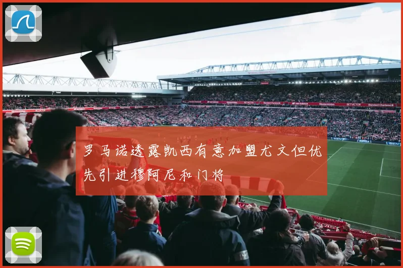 罗马诺透露凯西有意加盟尤文但优先引进穆阿尼和门将