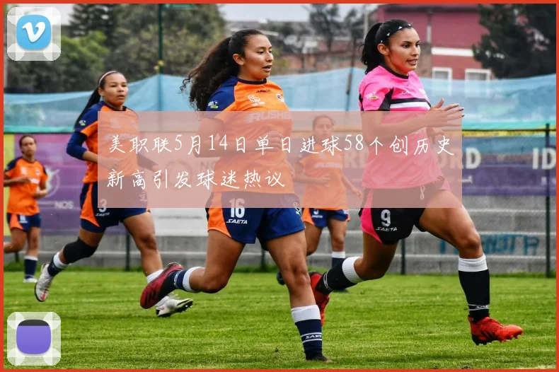 美职联5月14日单日进球58个创历史新高引发球迷热议