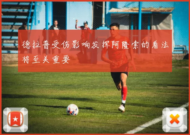 德拉普受伤影响发挥阿隆索的看法将至关重要
