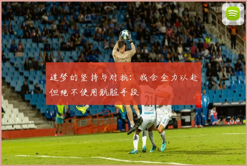 追梦的坚持与对抗：我会全力以赴但绝不使用肮脏手段