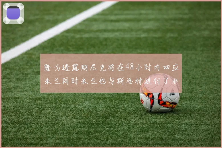 隆戈透露朗尼克将在48小时内回应米兰同时米兰也与斯洛特进行了非正式接触