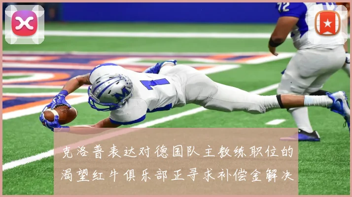 克洛普表达对德国队主教练职位的渴望红牛俱乐部正寻求补偿金解决方案